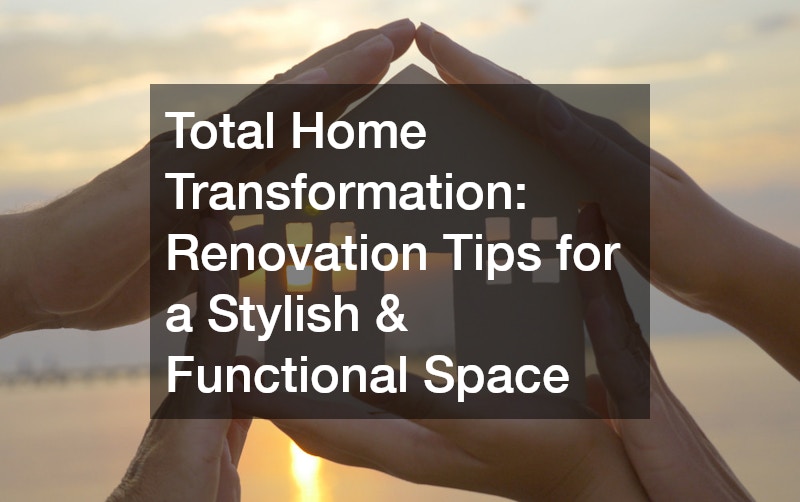 Total Home Transformation: Renovation Tips for a Stylish & Functional Space