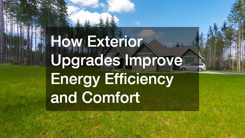 How Exterior Upgrades Improve Energy Efficiency and Comfort