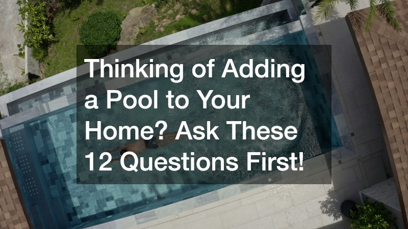 Thinking of Adding a Pool to Your Home? Ask These 12 Questions First!